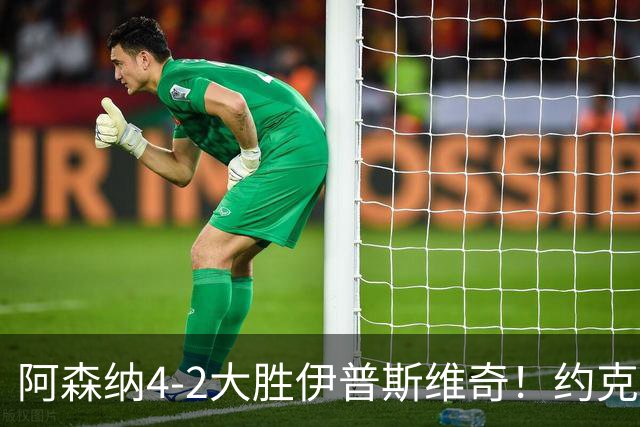 阿森纳4-2大胜伊普斯维奇！约克雷斯沦为边缘人，冬窗恐难留队